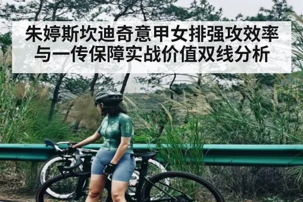 朱婷斯坎迪奇意甲女排强攻效率与一传保障实战价值双线分析