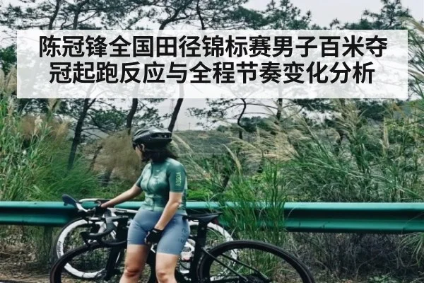 陈冠锋全国田径锦标赛男子百米夺冠起跑反应与全程节奏变化分析